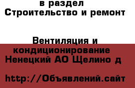  в раздел : Строительство и ремонт » Вентиляция и кондиционирование . Ненецкий АО,Щелино д.